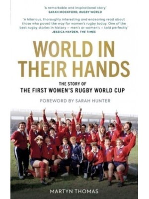World in Their Hands How an Inspirational Group of Friends Put on the First Women's Rugby World Cup