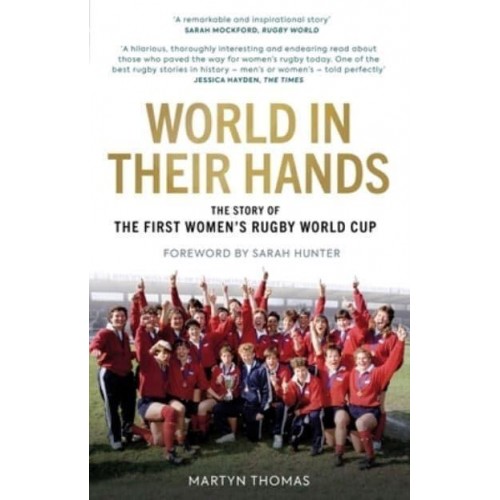 World in Their Hands How an Inspirational Group of Friends Put on the First Women's Rugby World Cup