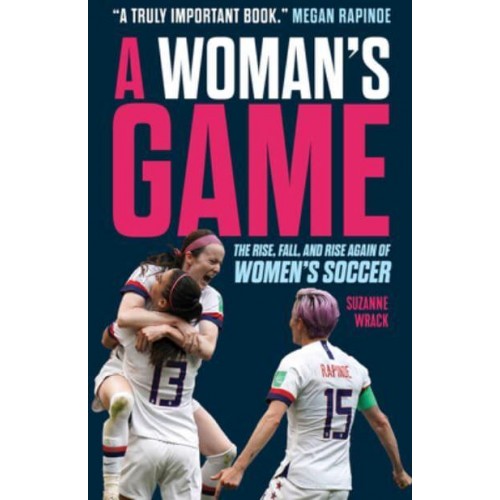 A Woman's Game The Rise, Fall, and Rise Again of Women's Soccer