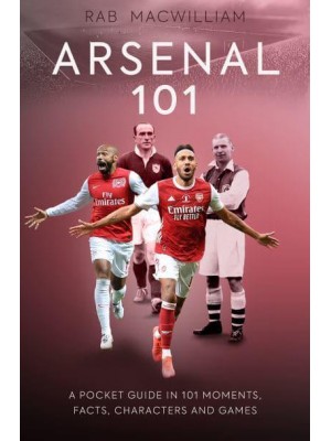 Arsenal 101 A Pocket Guide in 101 Moments, Stats, Characters and Games