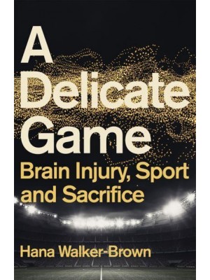 A Delicate Game Brain Injury, Sport and Sacrifice