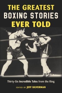 The Greatest Boxing Stories Ever Told Thirty-Six Incredible Tales from the Ring - Greatest
