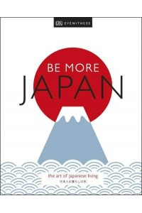 Be More Japan The Art of Japanese Living - DK Eyewitness