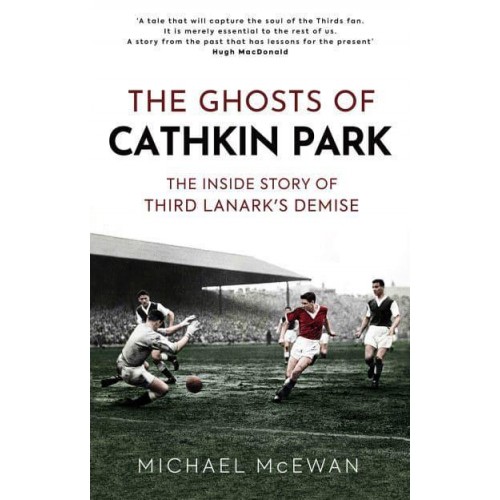 The Ghosts of Cathkin Park Inside Third Lanark's Extraordinary Final Season