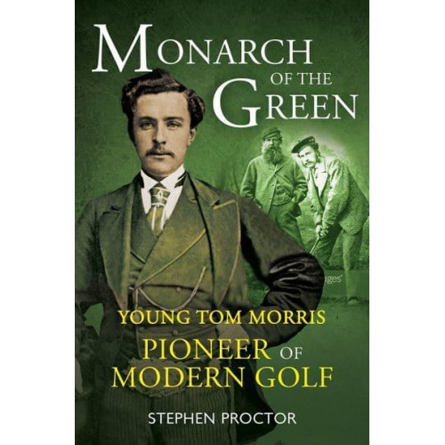 Monarch of the Green Young Tom Morris : Pioneer of Modern Golf