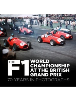 The F1 World Championship at the British Grand Prix 70 Years in Photographs