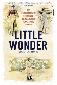 Little Wonder The Fabulous Story of Lottie Dod, the World's First Female Sports Superstar