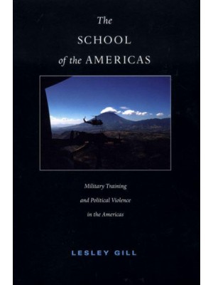 The School of the Americas Military Training and Political Violence in the Americas - American Encounters/global Interactions