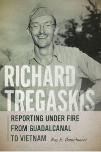 Richard Tregaskis Reporting Under Fire from Guadalcanal to Vietnam