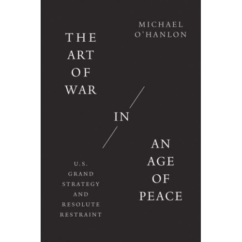 The Art of War in an Age of Peace U.S. Grand Strategy and Resolute Restraint