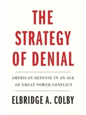 The Strategy of Denial American Defense in an Age of Great Power Conflict