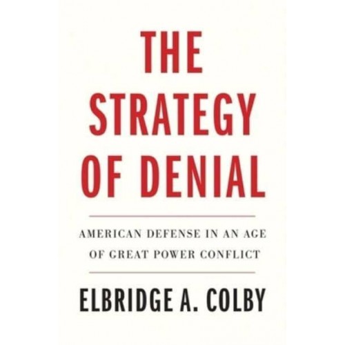 The Strategy of Denial American Defense in an Age of Great Power Conflict