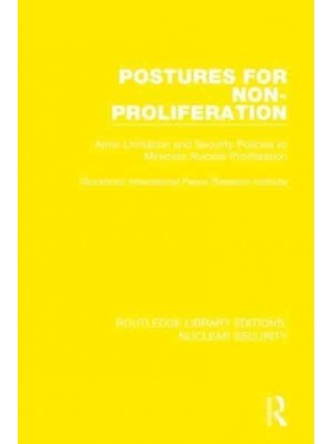 Postures for Non-Proliferation Arms Limitation and Security Policies to Minimize Nuclear Proliferation - Routledge Library Editions. Nuclear Security