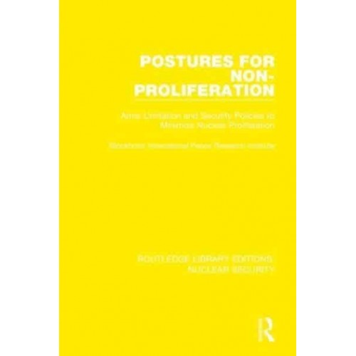 Postures for Non-Proliferation Arms Limitation and Security Policies to Minimize Nuclear Proliferation - Routledge Library Editions. Nuclear Security