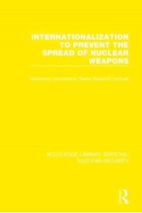 Internationalization to Prevent the Spread of Nuclear Weapons - Routledge Library Editions. Nuclear Security