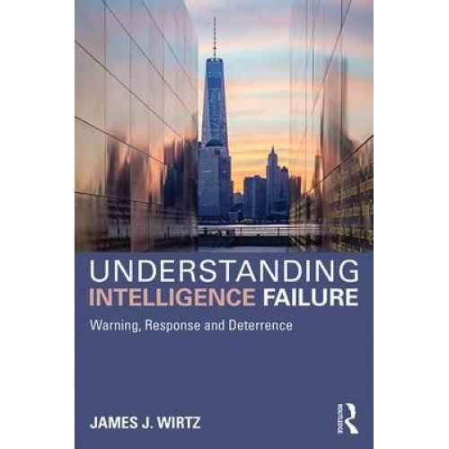 Understanding Intelligence Failure Warning, Response and Deterrence - Studies in Intelligence