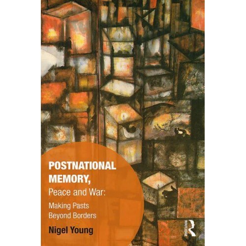 Postnational Memory, Peace and War Making Pasts Beyond Borders - Memory Studies. Global Constellations