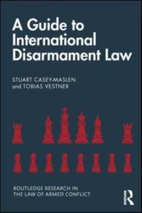 A Guide to International Disarmament Law - Routledge Research in the Law of Armed Conflicts