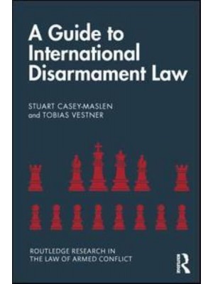 A Guide to International Disarmament Law - Routledge Research in the Law of Armed Conflicts