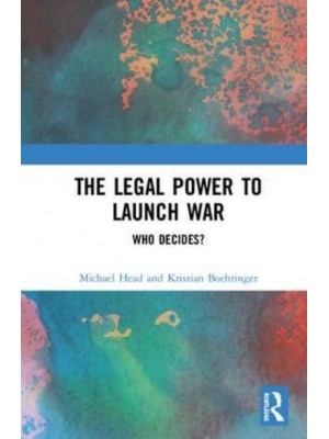 The Legal Power to Launch War Who Decides?