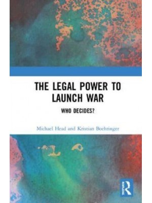 The Legal Power to Launch War Who Decides?