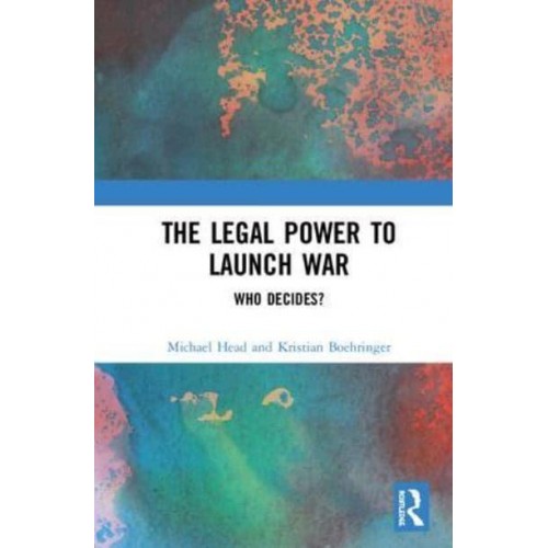 The Legal Power to Launch War Who Decides?