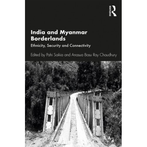 India and Myanmar Borderlands Ethnicity, Security and Connectivity