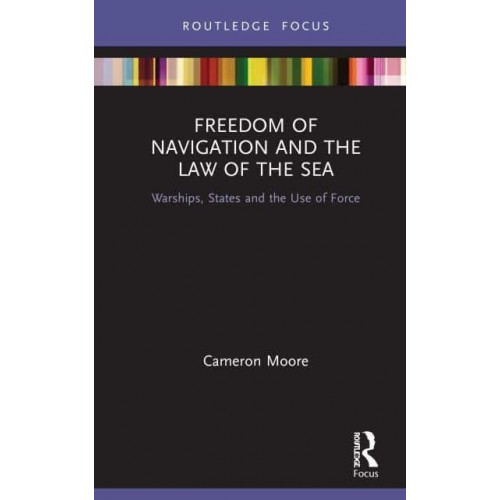 Freedom of Navigation and the Law of the Sea: Warships, States and the Use of Force - Routledge Research in the Law of the Sea