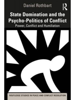 State Domination and the Psycho-Politics of Conflict Power, Conflict and Humiliation - Routledge Studies in Peace and Conflict Resolution