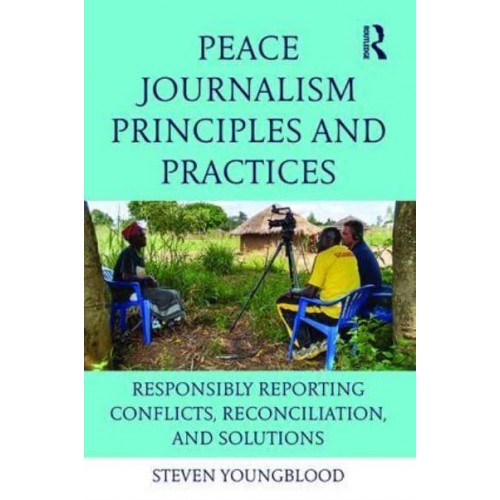 Peace Journalism Principles and Practices Responsibly Reporting Conflicts, Reconciliation, and Solutions