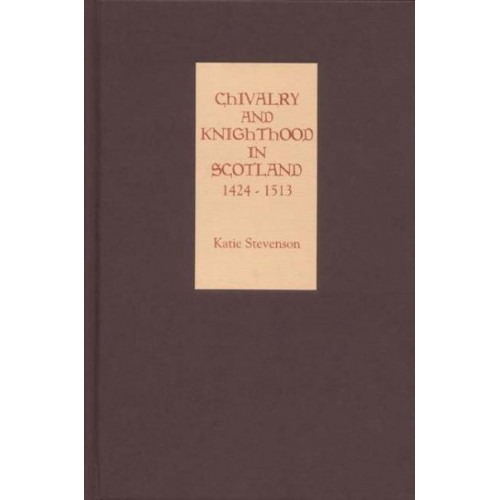 Chivalry and Knighthood in Scotland, 1424-1513
