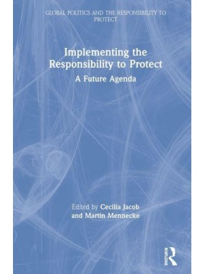 Implementing the Responsibility to Protect A Future Agenda - Global Politics and the Responsibility to Protect