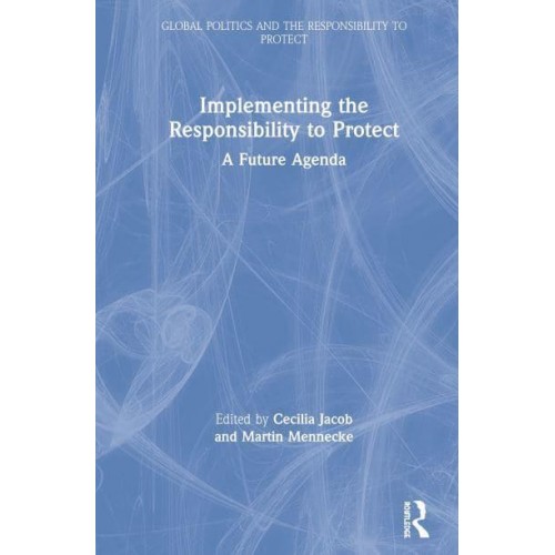 Implementing the Responsibility to Protect A Future Agenda - Global Politics and the Responsibility to Protect