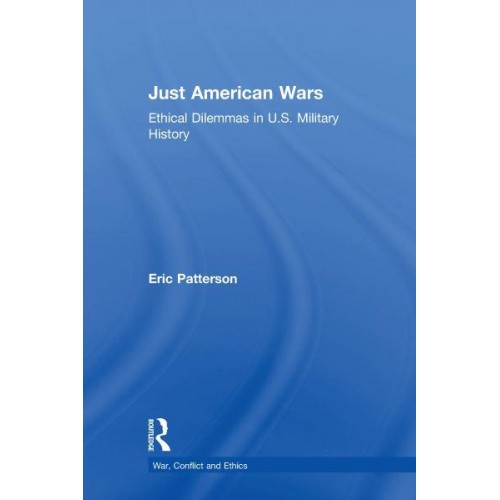 Just American Wars Ethical Dilemmas in U.S. Military History - War, Conflict and Ethics