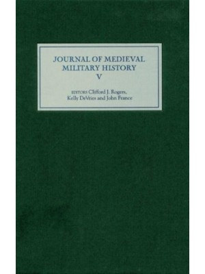 Journal of Medieval Military History Volume V - Journal of Medieval Military History