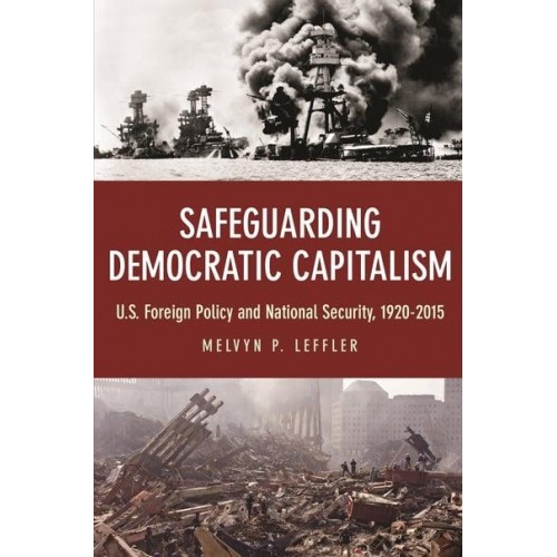 Safeguarding Democratic Capitalism U.S. Foreign Policy and National Security, 1920-2015