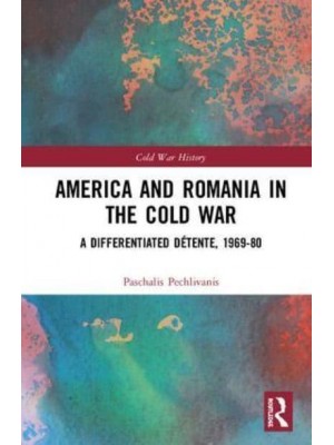 America and Romania in the Cold War A Differentiated Détente, 1969-80 - Cold War History