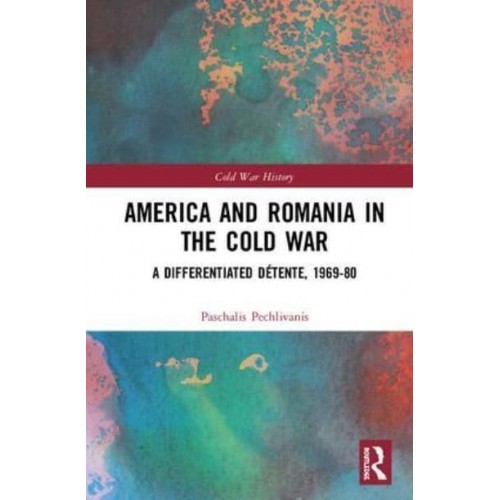 America and Romania in the Cold War A Differentiated Détente, 1969-80 - Cold War History