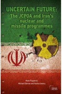 Uncertain Future The JCPOA and Iran's Nuclear and Missile Programmes - Adelphi Series