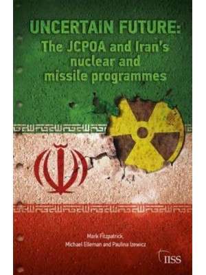 Uncertain Future The JCPOA and Iran's Nuclear and Missile Programmes - Adelphi Series