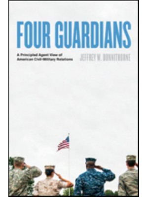 Four Guardians A Principled Agent View of American Civil-Military Relations