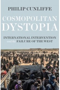 Cosmopolitan Dystopia International Intervention and the Failure of the West - Manchester University Press