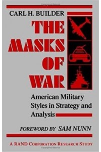 The Masks of War American Military Styles in Strategy and Analysis: A RAND Corporation Research Study