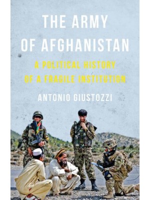 The Army of Afghanistan A Political History of a Fragile Institution