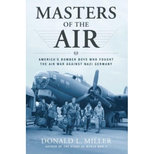 Masters of the Air America's Bomber Boys Who Fought the Air War Against Nazi Germany