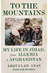 To the Mountains My Life in Jihad, from Algeria to Afghanistan