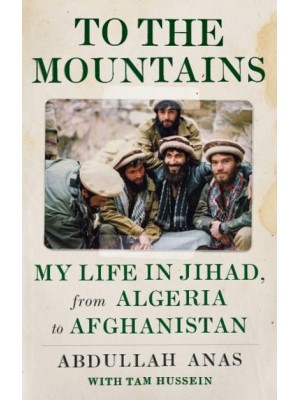 To the Mountains My Life in Jihad, from Algeria to Afghanistan
