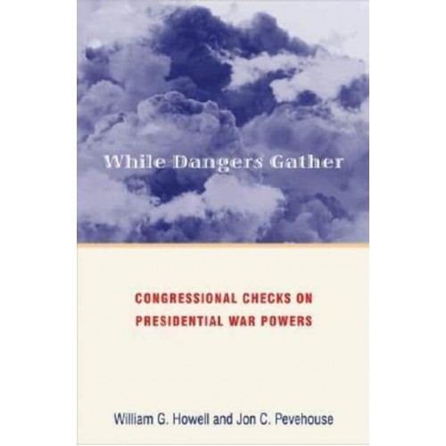 While Dangers Gather Congressional Checks on Presidential War Powers