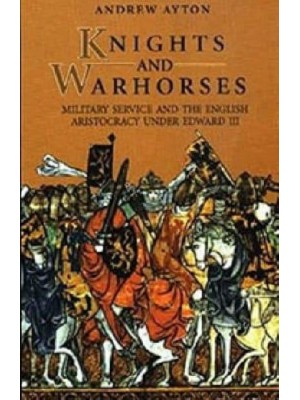 Knights and Warhorses Military Service and the English Aristocracy Under Edward III