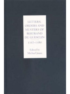 Letters, Orders and Musters of Bertrand Du Guesclin, 1357-1380